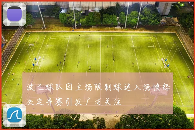 波兰球队因主场限制球迷入场愤怒决定弃赛引发广泛关注
