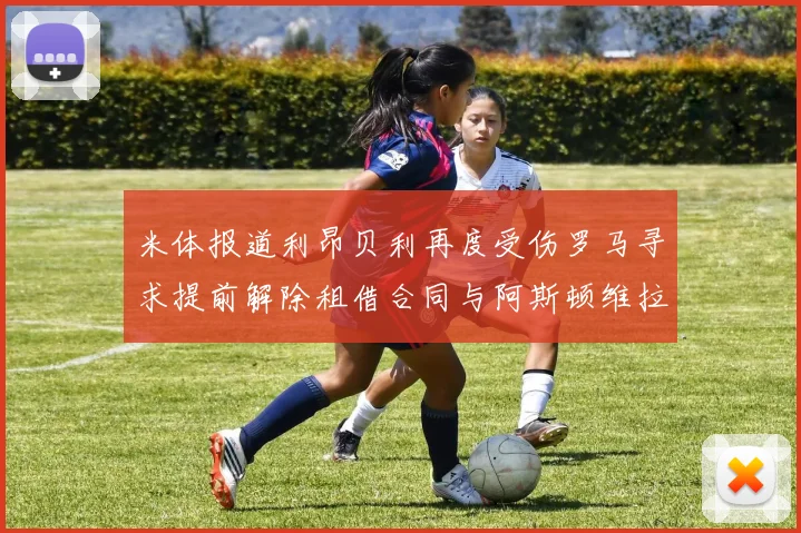 米体报道利昂贝利再度受伤罗马寻求提前解除租借合同与阿斯顿维拉接洽