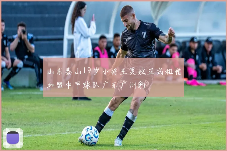 山东泰山19岁小将王昊斌正式租借加盟中甲球队广东广州豹