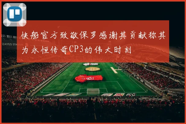 快船官方致敬保罗感谢其贡献称其为永恒传奇CP3的伟大时刻