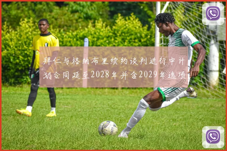 拜仁与格纳布里续约谈判进行中计划合同延至2028年并含2029年选项