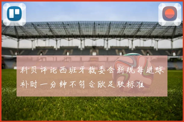 科贝评论西班牙裁委会新规每进球补时一分钟不符合欧足联标准