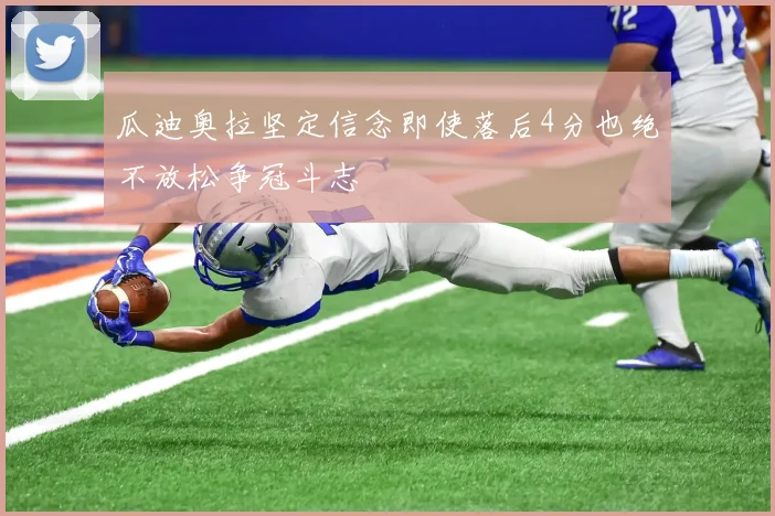 瓜迪奥拉坚定信念即使落后4分也绝不放松争冠斗志