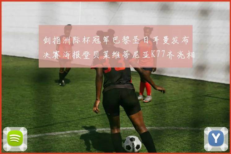 剑指洲际杯冠军巴黎圣日耳曼发布决赛海报登贝莱维蒂尼亚K77齐亮相