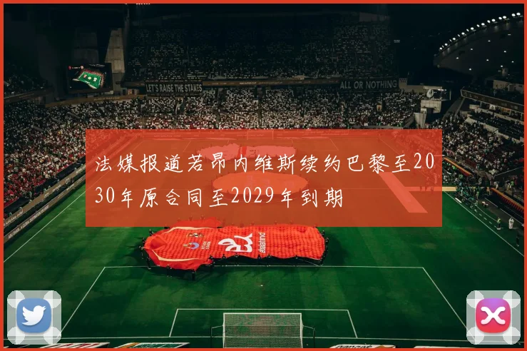 法媒报道若昂内维斯续约巴黎至2030年原合同至2029年到期