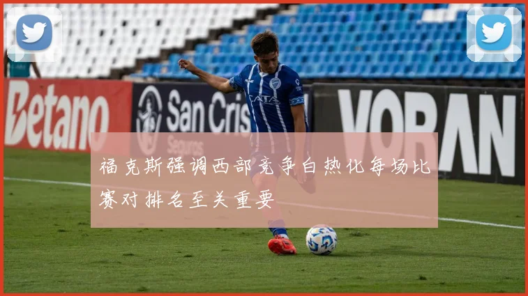 福克斯强调西部竞争白热化每场比赛对排名至关重要