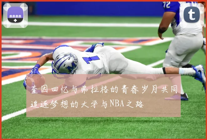 奎因回忆与弗拉格的青春岁月共同追逐梦想的大学与NBA之路