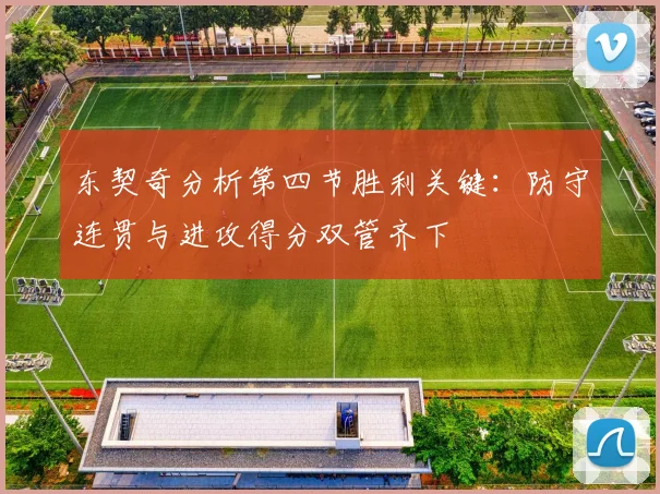 东契奇分析第四节胜利关键：防守连贯与进攻得分双管齐下