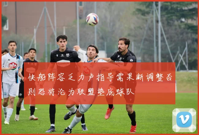 快船阵容乏力卢指导需果断调整否则恐将沦为联盟垫底球队