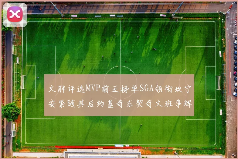 文胖评选MVP前五榜单SGA领衔坎宁安紧随其后约基奇东契奇文班争辉