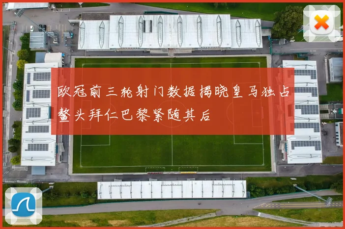 欧冠前三轮射门数据揭晓皇马独占鳌头拜仁巴黎紧随其后