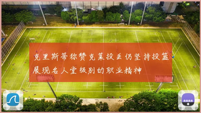 克里斯蒂称赞克莱投丢仍坚持投篮展现名人堂级别的职业精神