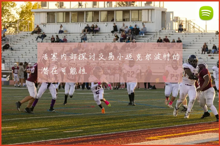 活塞内部探讨交易小迈克尔波特的潜在可能性